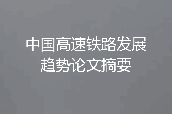 中国高速铁路发展趋势论文摘要