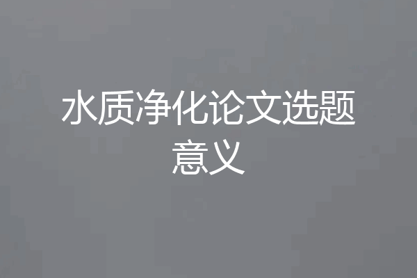 水质净化论文选题意义