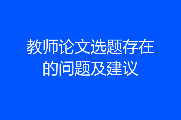教师论文选题存在的问题及建议