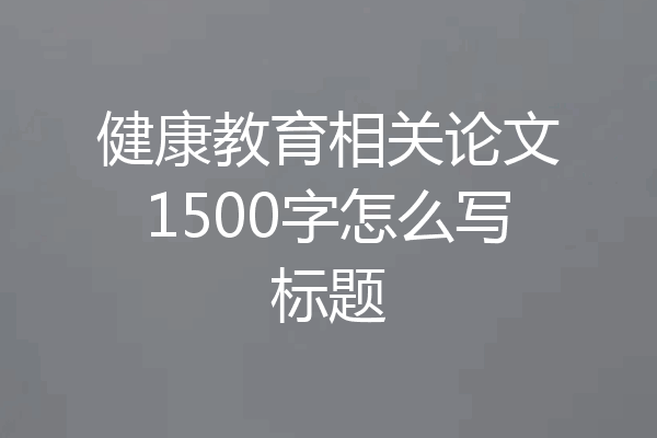 健康教育相关论文1500字怎么写标题