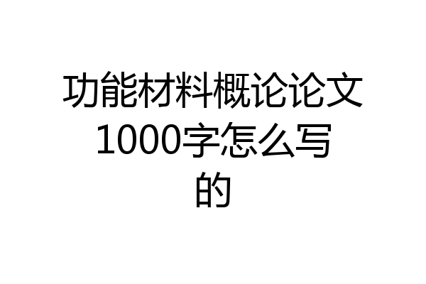 功能材料概论论文1000字怎么写的