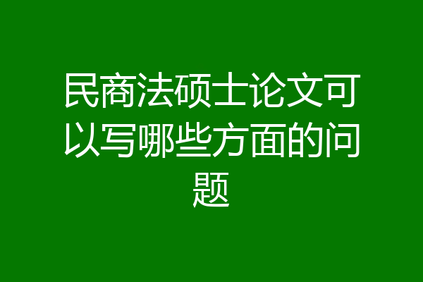 民商法硕士论文可以写哪些方面的问题