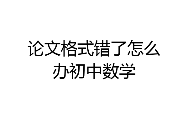 论文格式错了怎么办初中数学