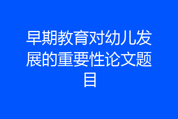 早期教育对幼儿发展的重要性论文题目