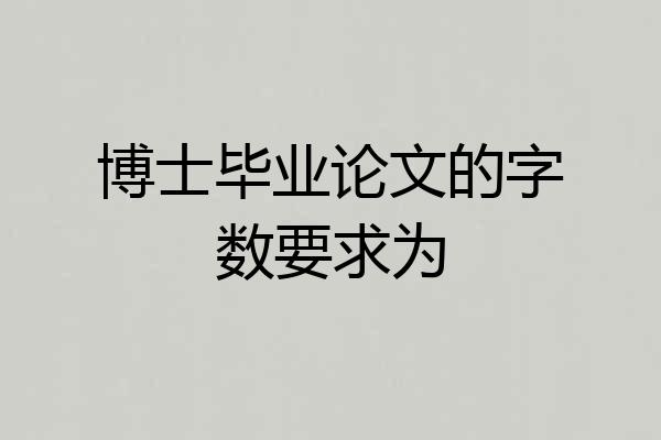博士毕业论文的字数要求为