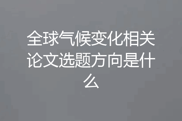 全球气候变化相关论文选题方向是什么