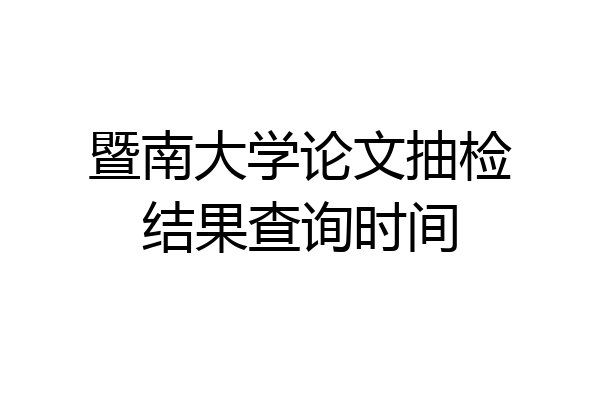 暨南大学论文抽检结果查询时间