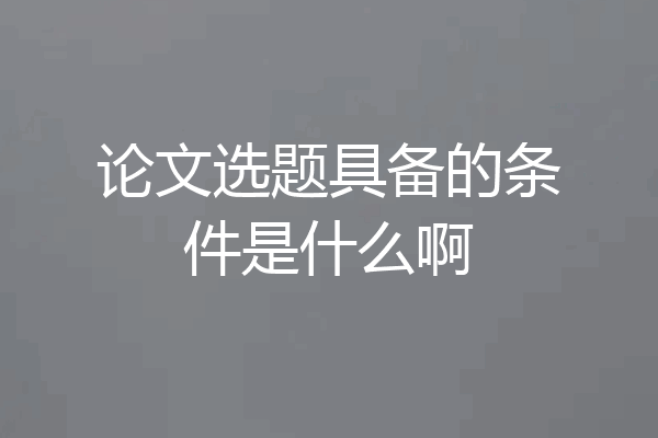 论文选题具备的条件是什么啊
