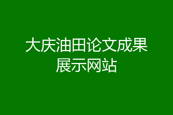 大庆油田论文成果展示网站