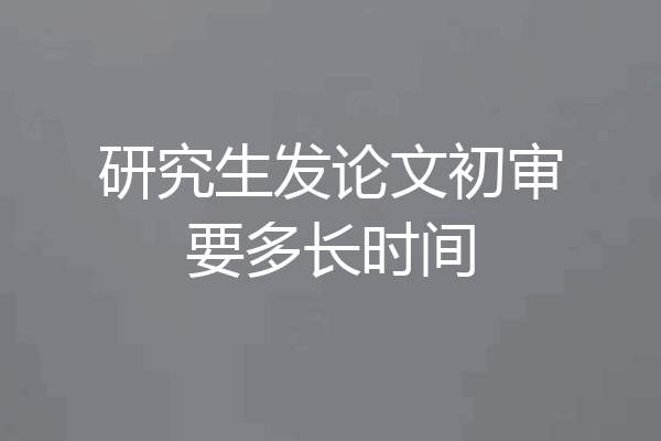 研究生发论文初审要多长时间