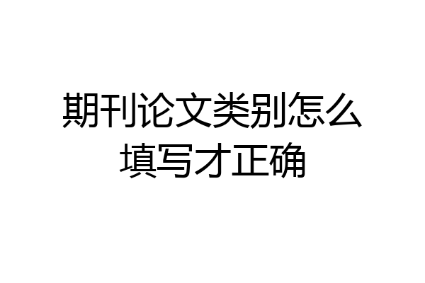 期刊论文类别怎么填写才正确