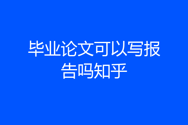 毕业论文可以写报告吗知乎
