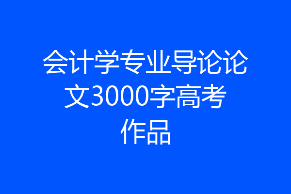 会计学专业导论论文3000字高考作品