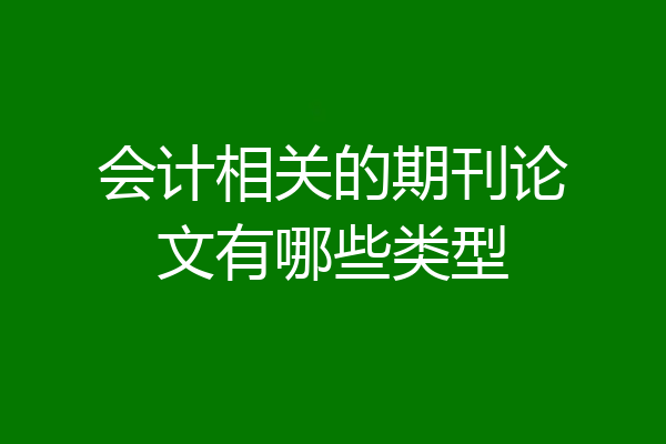 会计相关的期刊论文有哪些类型