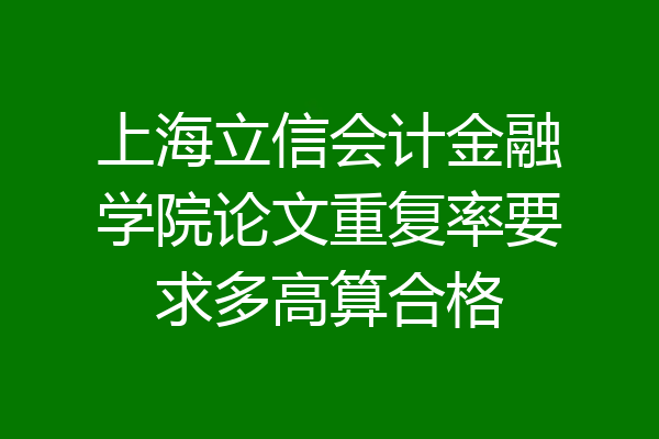 上海立信会计金融学院论文重复率要求多高算合格