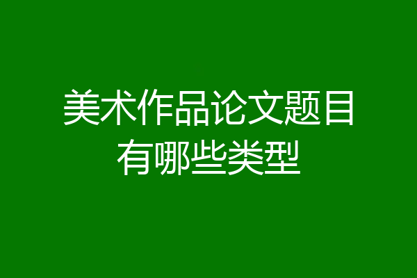 美术作品论文题目有哪些类型