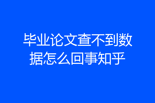 毕业论文查不到数据怎么回事知乎