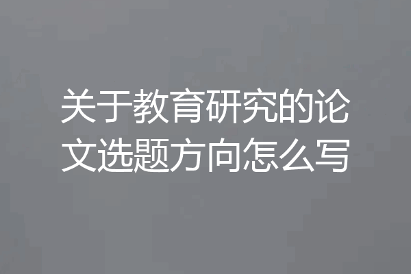 关于教育研究的论文选题方向怎么写