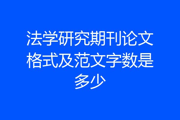 法学研究期刊论文格式及范文字数是多少