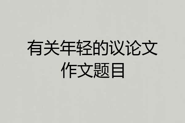 有关年轻的议论文作文题目