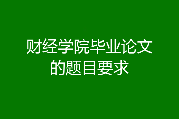 财经学院毕业论文的题目要求