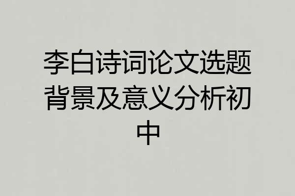 李白诗词论文选题背景及意义分析初中