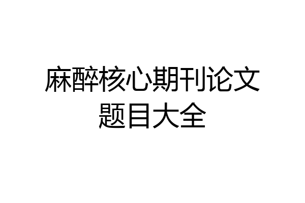 麻醉核心期刊论文题目大全