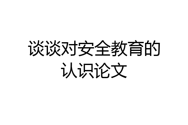 谈谈对安全教育的认识论文