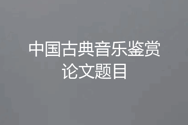 中国古典音乐鉴赏论文题目