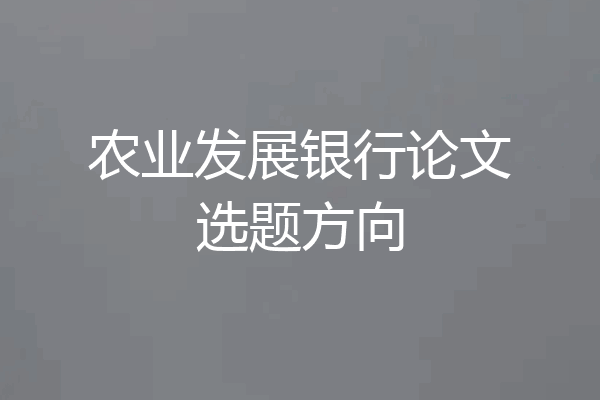 农业发展银行论文选题方向