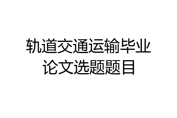轨道交通运输毕业论文选题题目