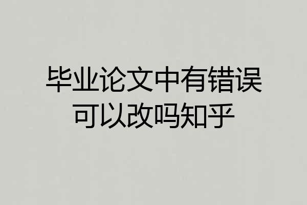 毕业论文中有错误可以改吗知乎