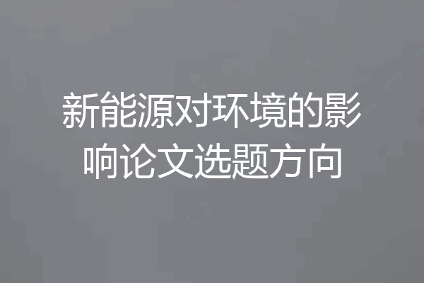 新能源对环境的影响论文选题方向