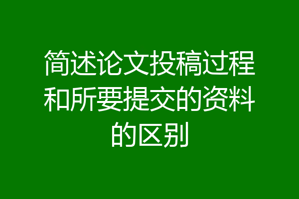 简述论文投稿过程和所要提交的资料的区别