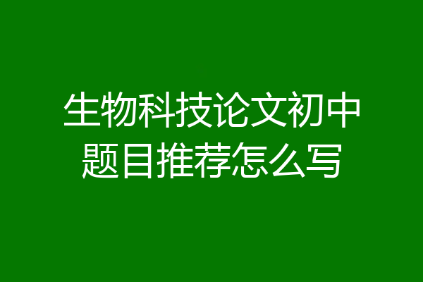 生物科技论文初中题目推荐怎么写