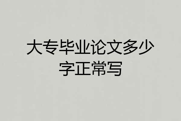 大专毕业论文多少字正常写