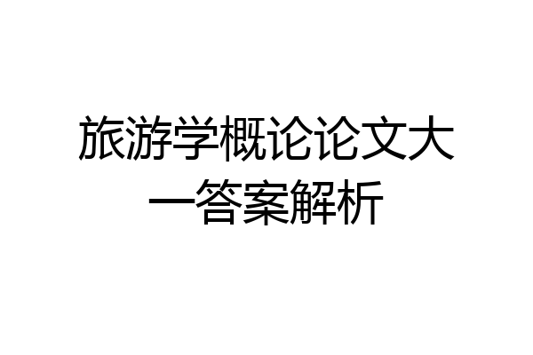 旅游学概论论文大一答案解析