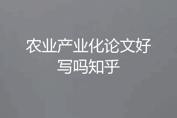农业产业化论文好写吗知乎