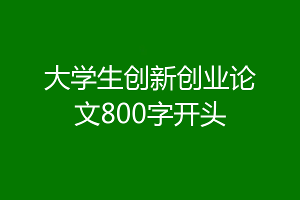 大学生创新创业论文800字开头