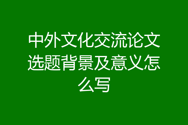 中外文化交流论文选题背景及意义怎么写