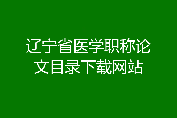 辽宁省医学职称论文目录下载网站