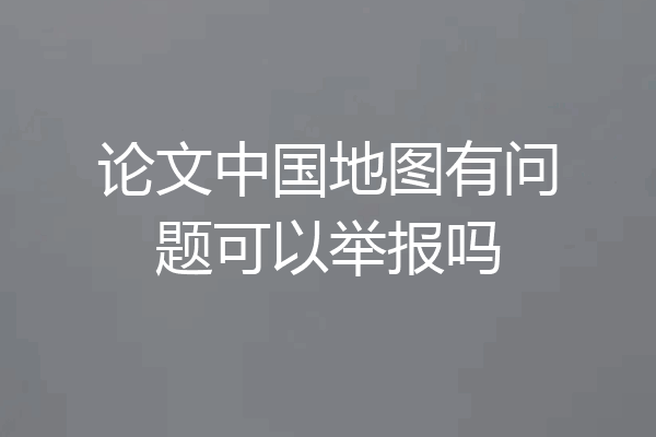 论文中国地图有问题可以举报吗