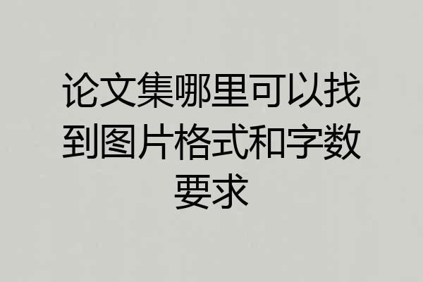 论文集哪里可以找到图片格式和字数要求