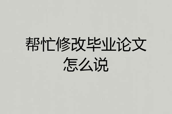 帮忙修改毕业论文怎么说