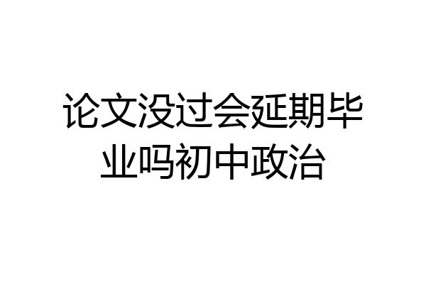 论文没过会延期毕业吗初中政治