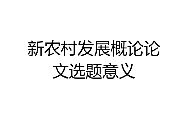 新农村发展概论论文选题意义