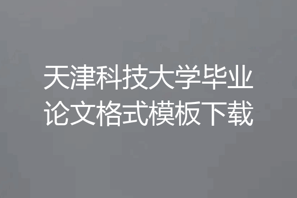 天津科技大学毕业论文格式模板下载