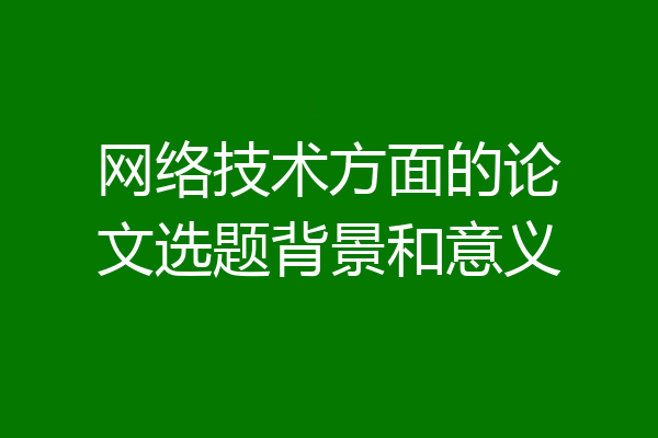网络技术方面的论文选题背景和意义