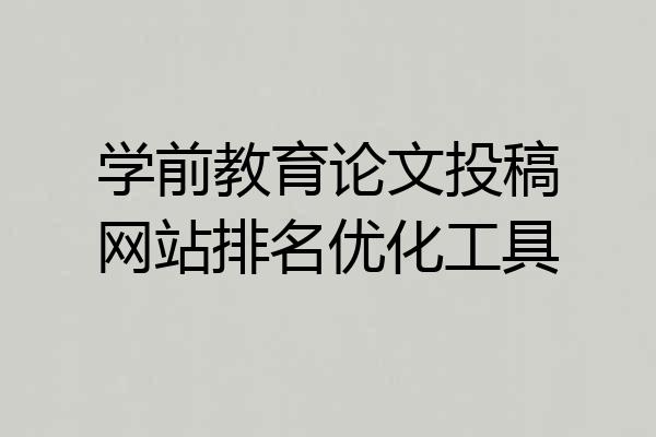 学前教育论文投稿网站排名优化工具