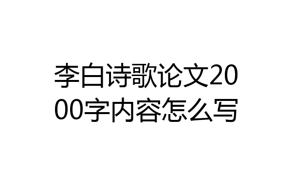 李白诗歌论文2000字内容怎么写